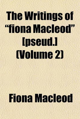 Book cover for The Writings of "Fiona MacLeod" [Pseud.] (Volume 2)