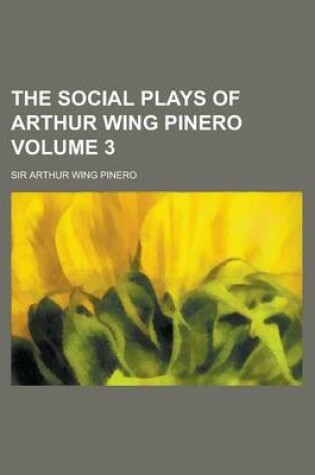 Cover of The Social Plays of Arthur Wing Pinero (Volume 3)
