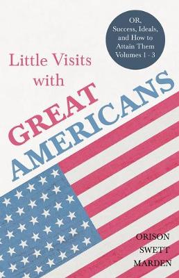 Book cover for Little Visits with Great Americans - Or, Success, Ideals, and How to Attain Them - Volumes 1 - 3