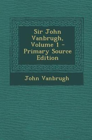 Cover of Sir John Vanbrugh, Volume 1 - Primary Source Edition