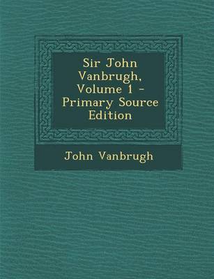 Book cover for Sir John Vanbrugh, Volume 1 - Primary Source Edition