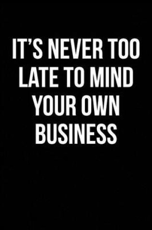 Cover of It's Never Too Late To Mind Your Own Business