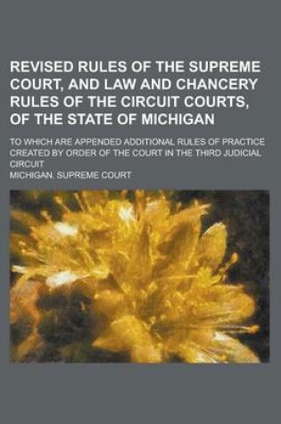 Cover of Revised Rules of the Supreme Court, and Law and Chancery Rules of the Circuit Courts, of the State of Michigan; To Which Are Appended Additional Rules of Practice Created by Order of the Court in the Third Judicial Circuit