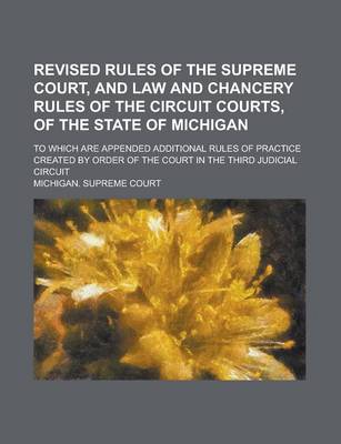 Book cover for Revised Rules of the Supreme Court, and Law and Chancery Rules of the Circuit Courts, of the State of Michigan; To Which Are Appended Additional Rules of Practice Created by Order of the Court in the Third Judicial Circuit