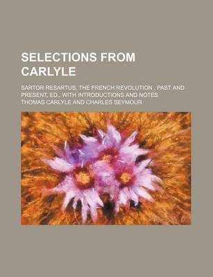 Book cover for Selections from Carlyle; Sartor Resartus, the French Revolution, Past and Present, Ed., with Introductions and Notes