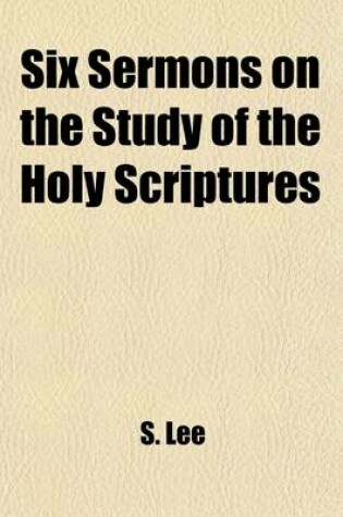 Cover of Six Sermons on the Study of the Holy Scriptures; Their Nature, Interpretation, and Some of Their Most Important Doctrines Preached Before the University of Cambridge, in the Years 1827-8. to Which Are Annexed Two Dissertations the First on the Reasonablene