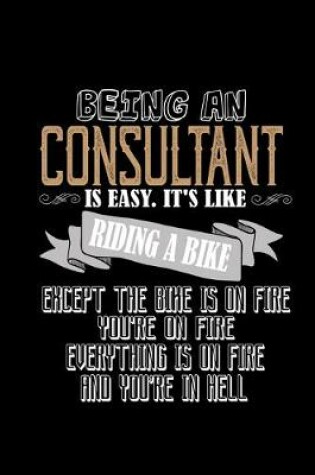 Cover of Being a consultant is easy. it's like riding a bike, except the bike is on fire, you're on fire, everything is on fire and you're in hell