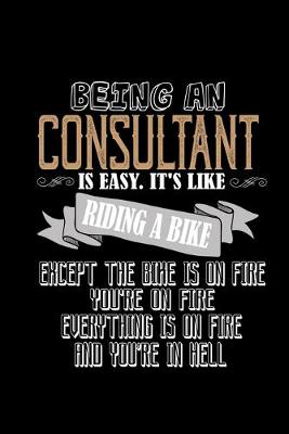 Book cover for Being a consultant is easy. it's like riding a bike, except the bike is on fire, you're on fire, everything is on fire and you're in hell