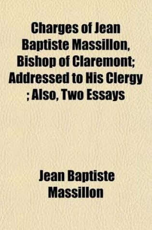 Cover of Charges of Jean Baptiste Massillon, Bishop of Claremont; Addressed to His Clergy; Also, Two Essays