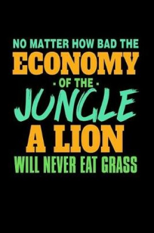 Cover of No Matter How Bad The Economy Of The Jungle A Lion Will Never Eat Grass