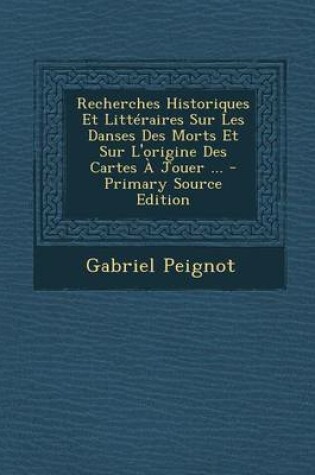 Cover of Recherches Historiques Et Litteraires Sur Les Danses Des Morts Et Sur L'Origine Des Cartes a Jouer ... - Primary Source Edition