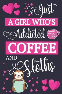 Book cover for Just A Girl Who's Addicted To Coffee and Sloths