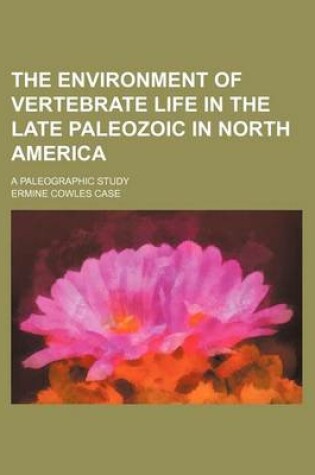 Cover of The Environment of Vertebrate Life in the Late Paleozoic in North America; A Paleographic Study