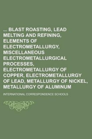 Cover of Blast Roasting, Lead Melting and Refining, Elements of Electrometallurgy, Miscellaneous Electrometallurgical Processes, Electrometallurgy of Copper, E