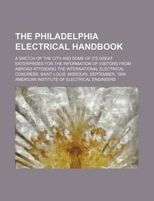 Book cover for The Philadelphia Electrical Handbook; A Sketch of the City and Some of Its Great Enterprises for the Information of Visitors from Abroad Attending the International Electrical Congress, Saint Louis, Missouri, September, 1904