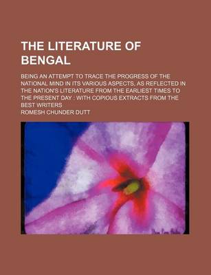 Book cover for The Literature of Bengal; Being an Attempt to Trace the Progress of the National Mind in Its Various Aspects, as Reflected in the Nation's Literature from the Earliest Times to the Present Day with Copious Extracts from the Best Writers