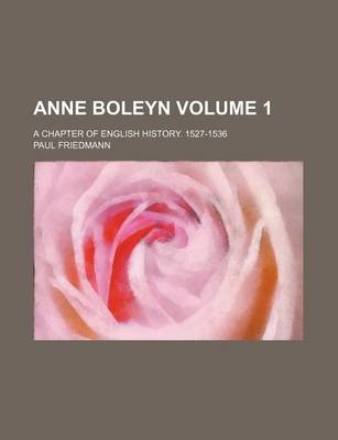 Book cover for Anne Boleyn Volume 1; A Chapter of English History. 1527-1536