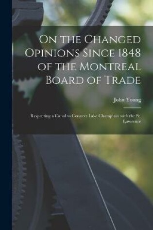 Cover of On the Changed Opinions Since 1848 of the Montreal Board of Trade [microform]