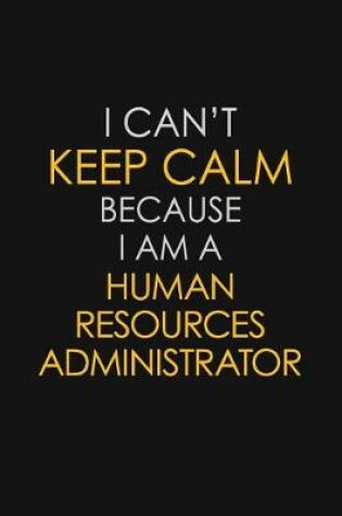 Cover of I Can't Keep Calm Because I Am A Human Resources Administrator