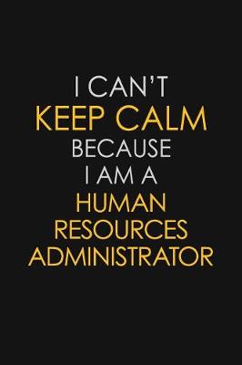 Book cover for I Can't Keep Calm Because I Am A Human Resources Administrator