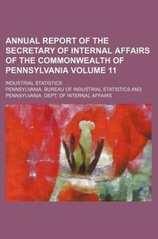 Cover of Annual Report of the Secretary of Internal Affairs of the Commonwealth of Pennsylvania Volume 11; Industrial Statistics