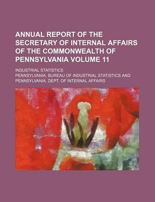 Book cover for Annual Report of the Secretary of Internal Affairs of the Commonwealth of Pennsylvania Volume 11; Industrial Statistics