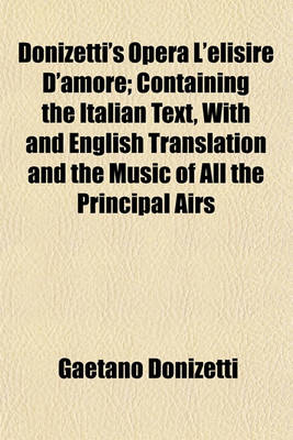 Book cover for Donizetti's Opera L'Elisire D'Amore; Containing the Italian Text, with and English Translation and the Music of All the Principal Airs