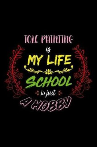 Cover of Tole Painting Is My Life School Is Just A Hobby