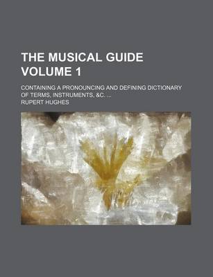 Book cover for The Musical Guide Volume 1; Containing a Pronouncing and Defining Dictionary of Terms, Instruments, &C.