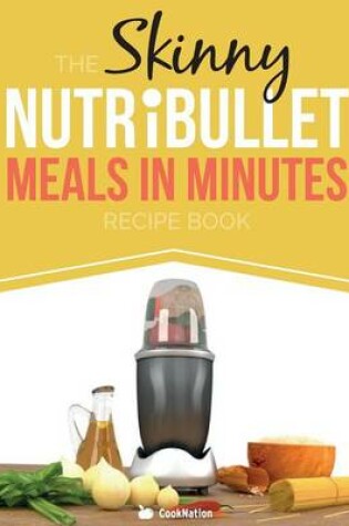 Cover of The Skinny Nutribullet Meals in Minutes Recipe Book