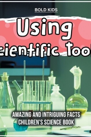 Cover of Using Scientific Tools What Are The Hidden Intriguing Facts? Children's Science Book