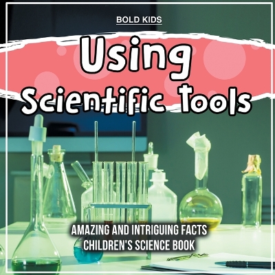 Book cover for Using Scientific Tools What Are The Hidden Intriguing Facts? Children's Science Book