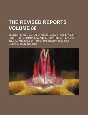 Book cover for The Revised Reports Volume 88; Being a Republication of Such Cases in the English Courts of Common Law and Equity, from the Year 1785, as Are Still of Practical Utility. 1785-1866