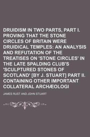 Cover of Druidism Exhumed in Two Parts, Part I. Proving That the Stone Circles of Britain Were Druidical Temples; An Analysis and Refutation of the Treatises on 'Stone Circles' in the Late Spalding Club's 'Sculptured Stones of Scotland' [By J. Stuart] Part II. Cont