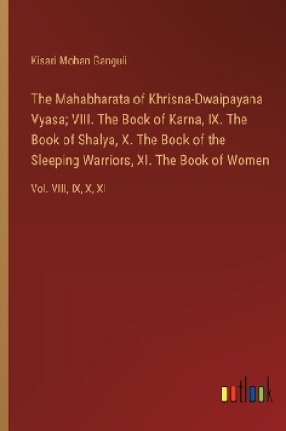 Cover of The Mahabharata of Khrisna-Dwaipayana Vyasa; VIII. The Book of Karna, IX. The Book of Shalya, X. The Book of the Sleeping Warriors, XI. The Book of Women