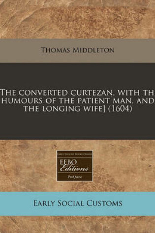 Cover of [The Converted Curtezan, with the Humours of the Patient Man, and the Longing Wife] (1604)