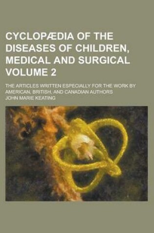 Cover of Cyclopaedia of the Diseases of Children, Medical and Surgical; The Articles Written Especially for the Work by American, British, and Canadian Authors Volume 2