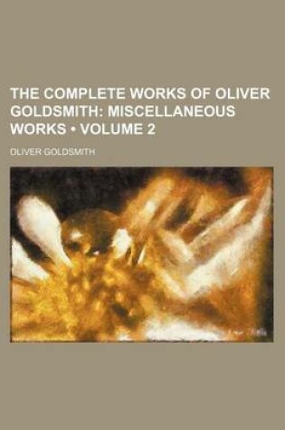 Cover of The Complete Works of Oliver Goldsmith (Volume 2); Miscellaneous Works