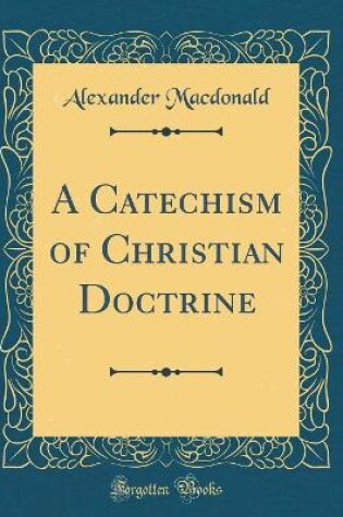 Cover of A Catechism of Christian Doctrine (Classic Reprint)