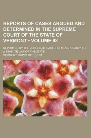 Cover of Reports of Cases Argued and Determined in the Supreme Court of the State of Vermont (Volume 68); Reported by the Judges of Said Court, Agreeably to a Statute Law of the State