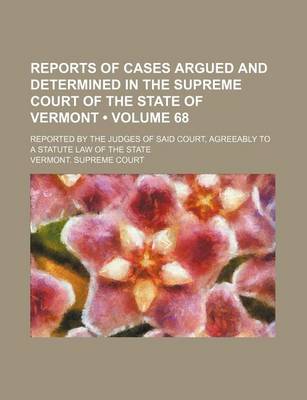 Book cover for Reports of Cases Argued and Determined in the Supreme Court of the State of Vermont (Volume 68); Reported by the Judges of Said Court, Agreeably to a Statute Law of the State