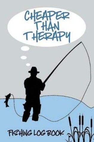 Cover of Cheaper Than Therapy Fishing Log Book