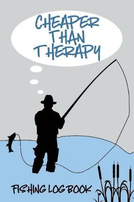 Cover of Cheaper Than Therapy Fishing Log Book