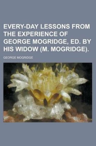 Cover of Every-Day Lessons from the Experience of George Mogridge, Ed. by His Widow (M. Mogridge)