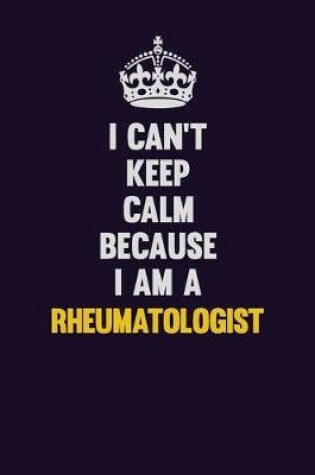 Cover of I Can't Keep Calm Because I Am A Rheumatologist