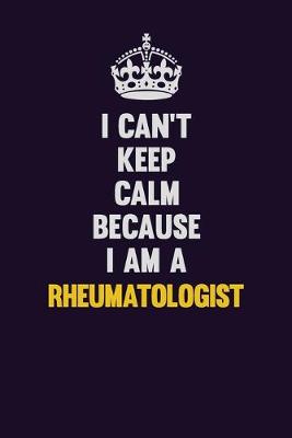 Book cover for I Can't Keep Calm Because I Am A Rheumatologist