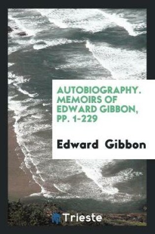 Cover of Autobiography. Memoirs of Edward Gibbon, Pp. 1-229