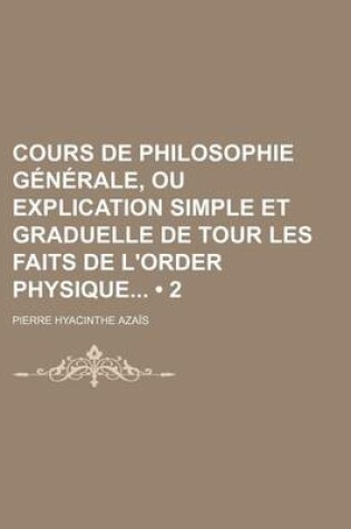 Cover of Cours de Philosophie Generale, Ou Explication Simple Et Graduelle de Tour Les Faits de L'Order Physique (2)