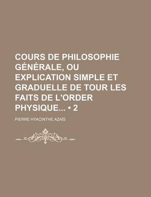 Book cover for Cours de Philosophie Generale, Ou Explication Simple Et Graduelle de Tour Les Faits de L'Order Physique (2)