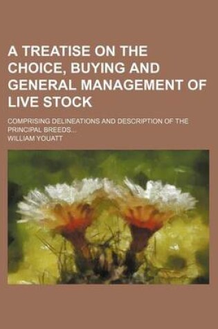 Cover of A Treatise on the Choice, Buying and General Management of Live Stock; Comprising Delineations and Description of the Principal Breeds...